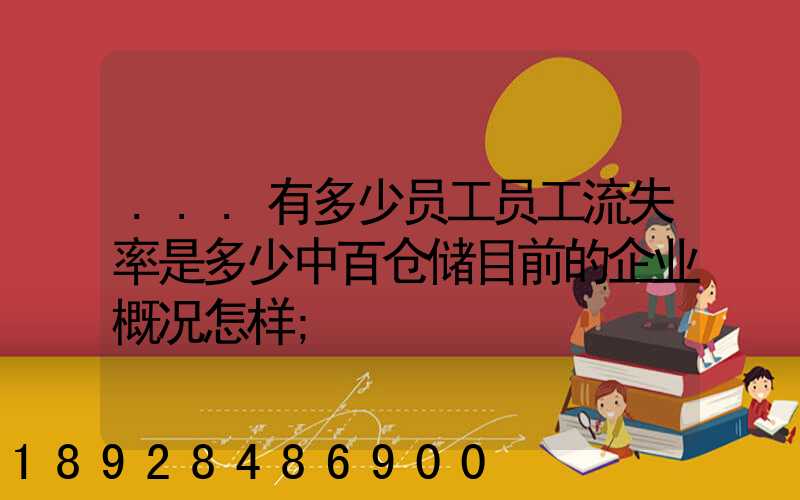 ...有多少员工员工流失率是多少中百仓储目前的企业概况怎样