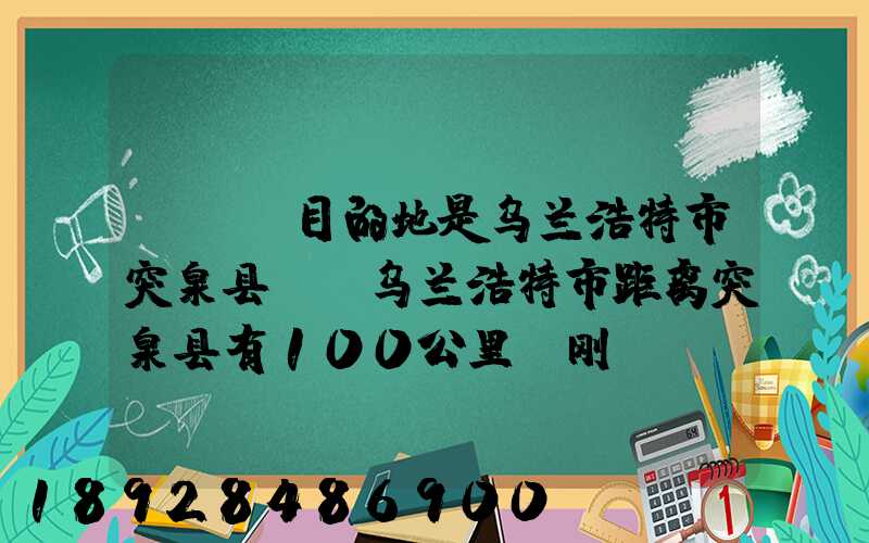 ...目的地是乌兰浩特市突泉县。(乌兰浩特市距离突泉县有100公里)刚...
