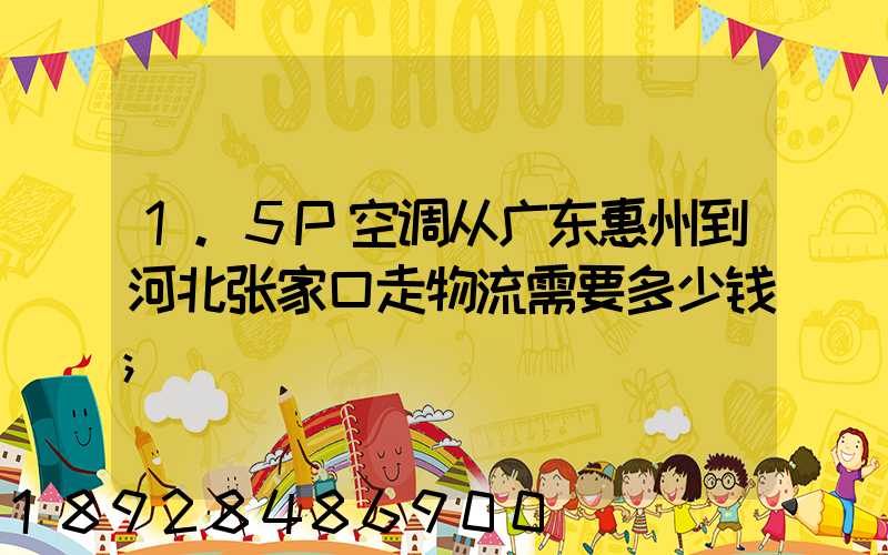 1.5P空调从广东惠州到河北张家口走物流需要多少钱