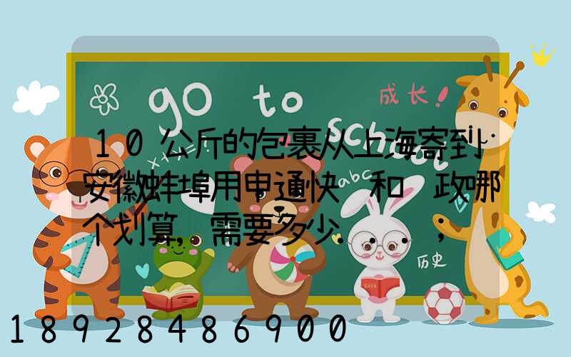 10公斤的包裹从上海寄到安徽蚌埠用申通快递和邮政哪个划算,需要多少...