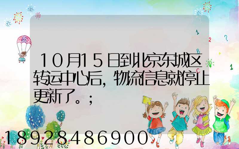 10月15日到北京东城区转运中心后,物流信息就停止更新了。