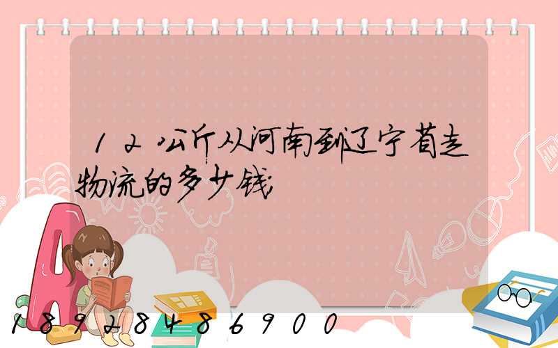12公斤从河南到辽宁省走物流的多少钱