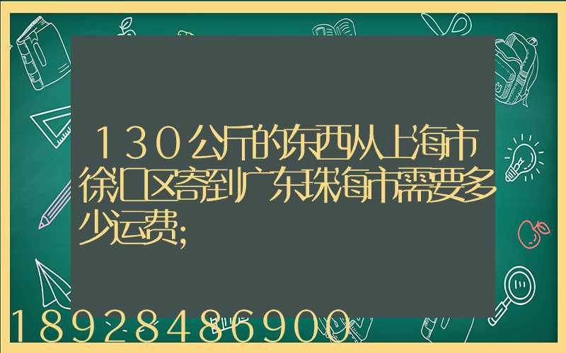 130公斤的东西从上海市徐汇区寄到广东珠海市需要多少运费