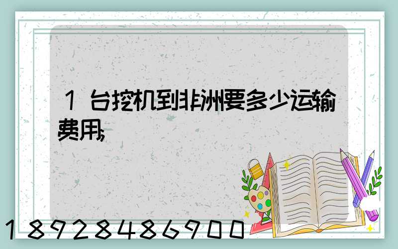 1台挖机到非洲要多少运输费用