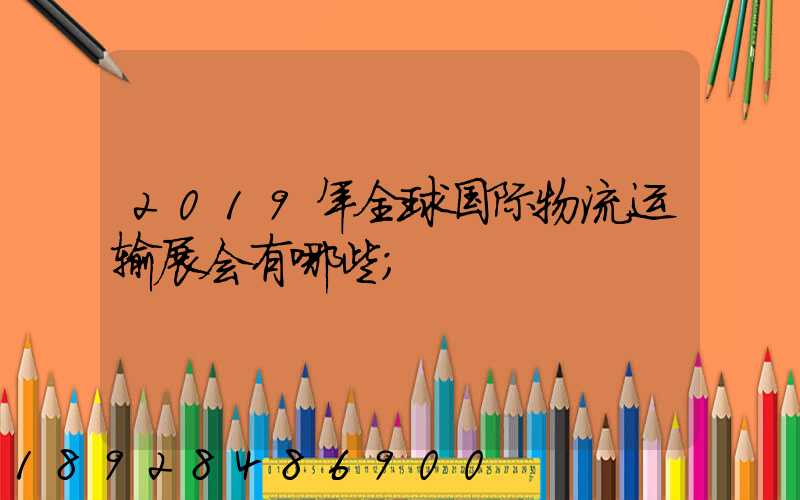 2019年全球国际物流运输展会有哪些