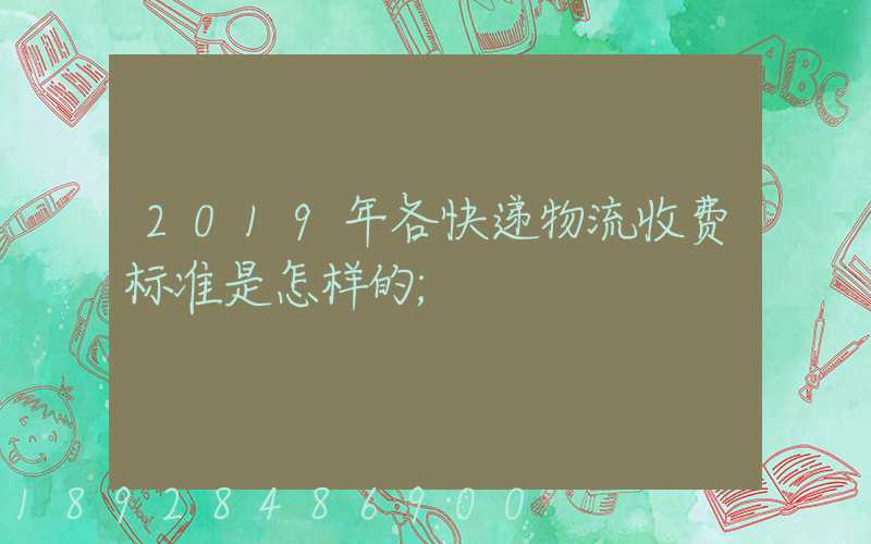 2019年各快递物流收费标准是怎样的