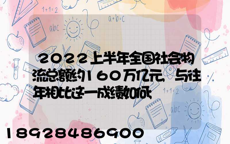 2022上半年全国社会物流总额约160万亿元,与往年相比这一成绩如何