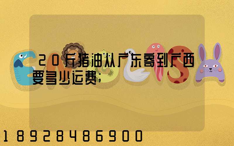 20斤猪油从广东寄到广西要多少运费