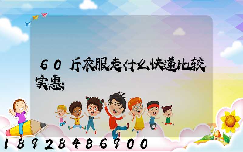 60斤衣服走什么快递比较实惠