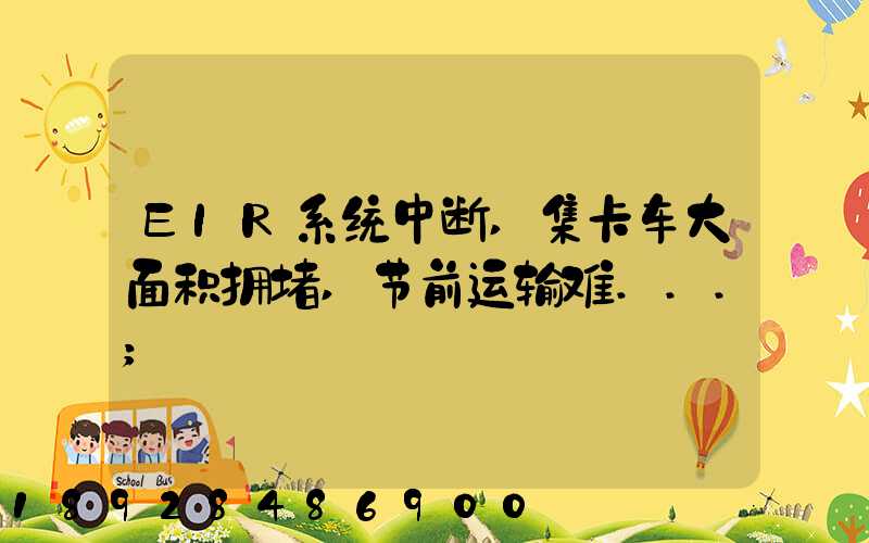 EIR系统中断,集卡车大面积拥堵,节前运输难...