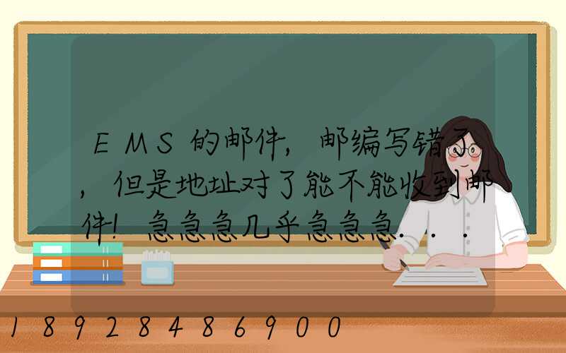 EMS的邮件,邮编写错了,但是地址对了能不能收到邮件!急急急几乎急急急...