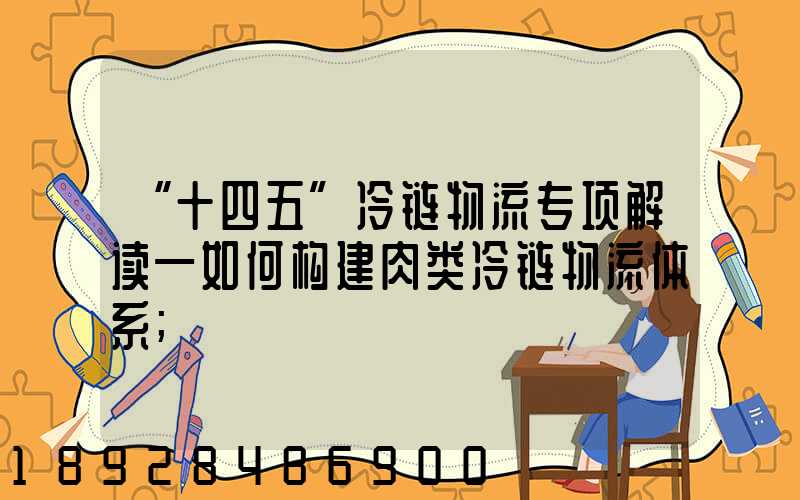 “十四五”冷链物流专项解读—如何构建肉类冷链物流体系