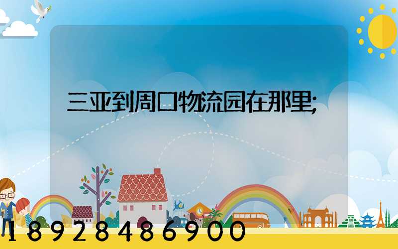 三亚到周口物流园在那里