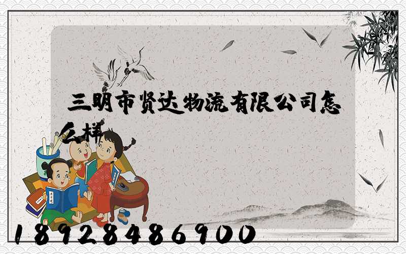 三明市贤达物流有限公司怎么样