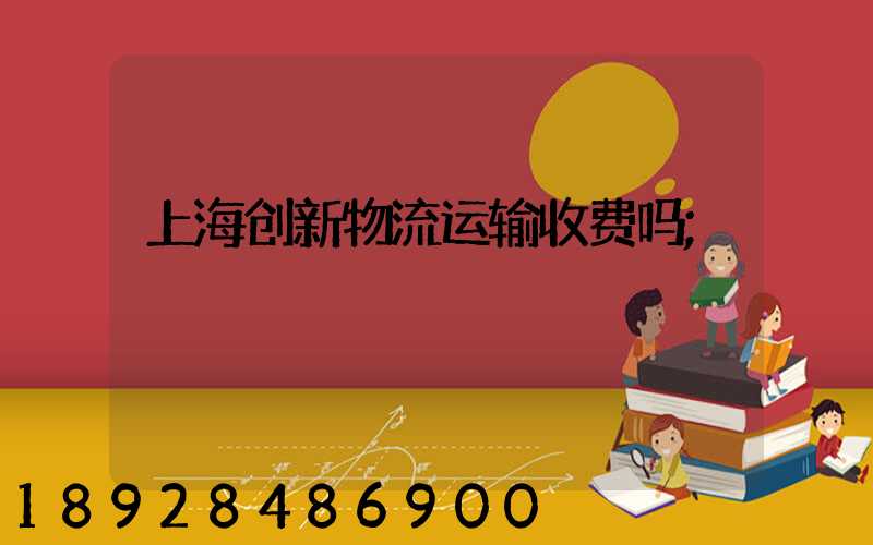 上海创新物流运输收费吗
