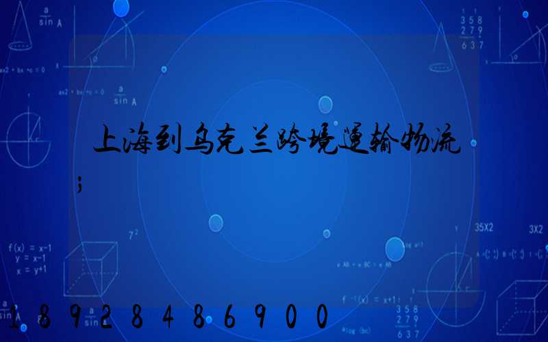 上海到乌克兰跨境运输物流