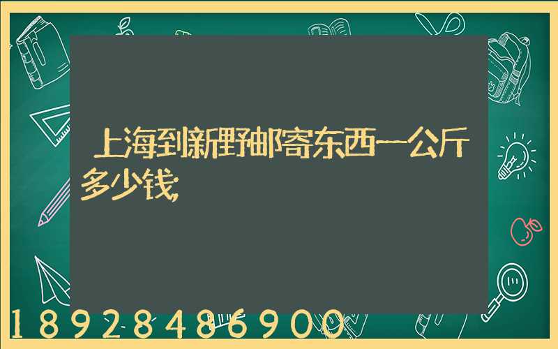 上海到新野邮寄东西一公斤多少钱