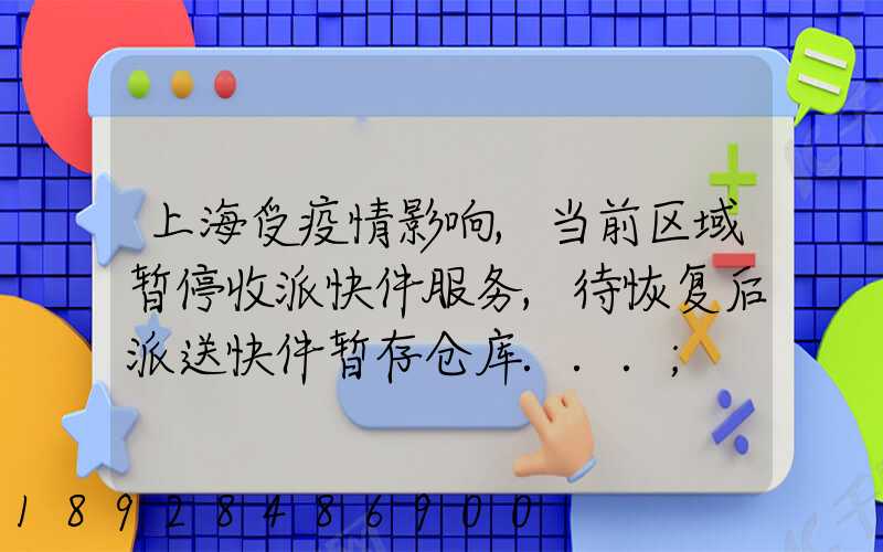 上海受疫情影响,当前区域暂停收派快件服务,待恢复后派送快件暂存仓库...