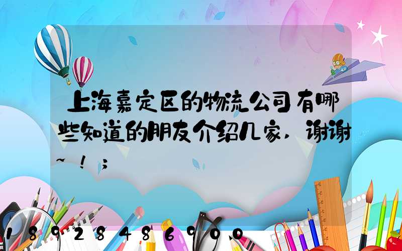 上海嘉定区的物流公司有哪些知道的朋友介绍几家,谢谢~!