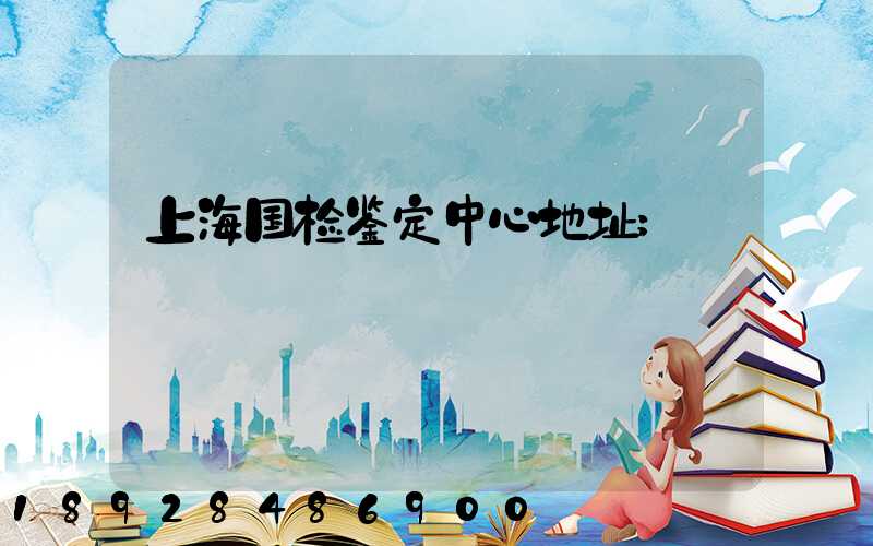 上海国检鉴定中心地址