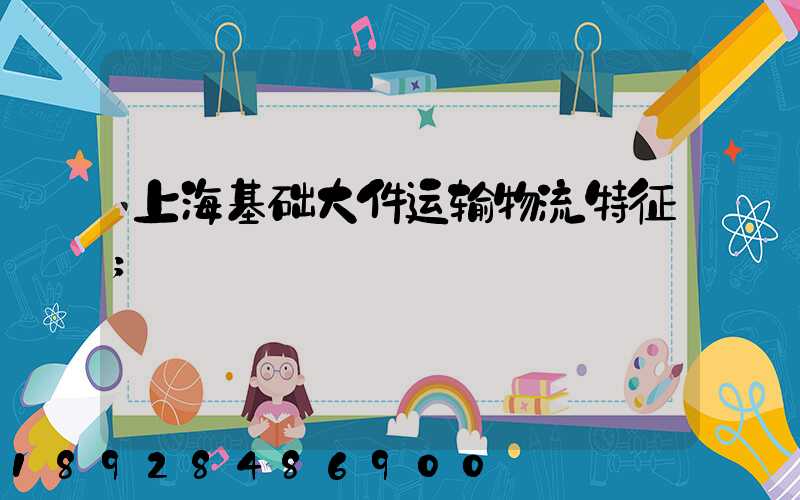 上海基础大件运输物流特征