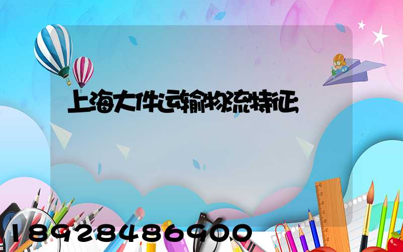 上海大件运输物流特征