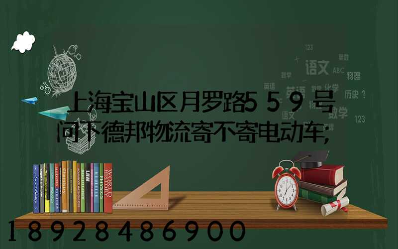 上海宝山区月罗路559号问下德邦物流寄不寄电动车