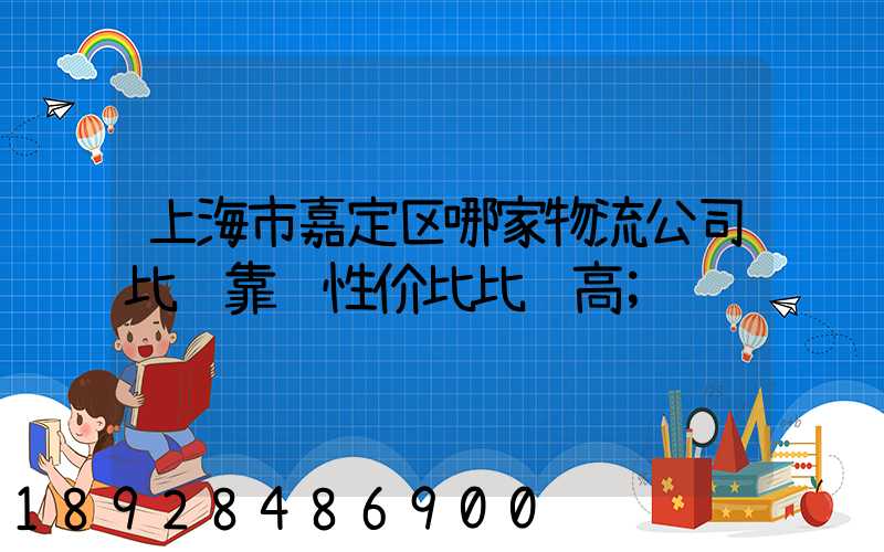 上海市嘉定区哪家物流公司比较靠谱性价比比较高