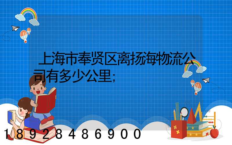 上海市奉贤区离扬海物流公司有多少公里