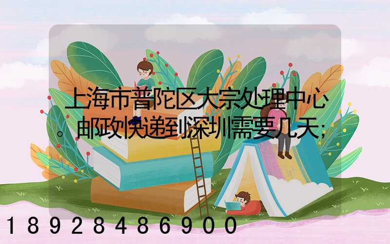 上海市普陀区大宗处理中心。邮政快递到深圳需要几天