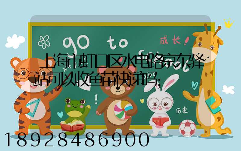 上海市虹口区水电路京东驿站可以收鱼苗快递吗