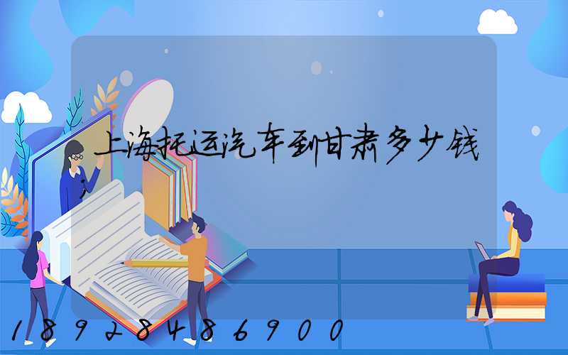 上海托运汽车到甘肃多少钱