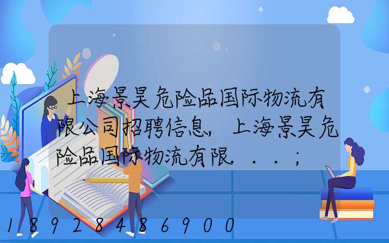 上海景昊危险品国际物流有限公司招聘信息,上海景昊危险品国际物流有限...