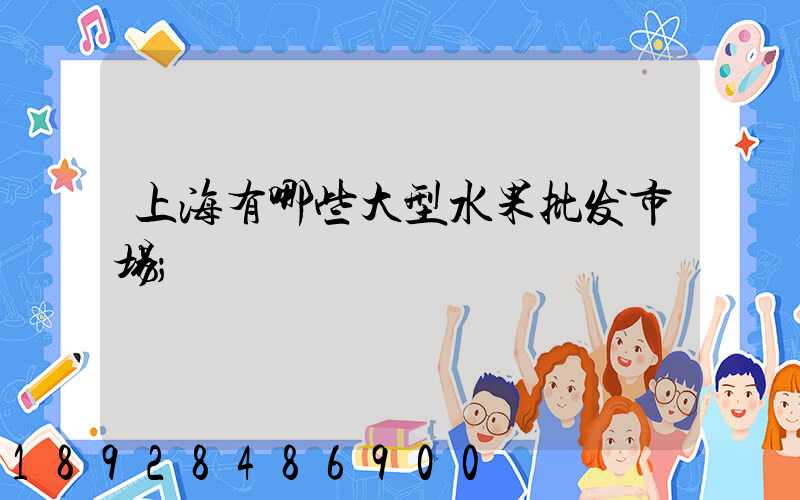 上海有哪些大型水果批发市场