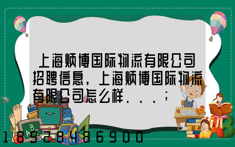 上海炳博国际物流有限公司招聘信息,上海炳博国际物流有限公司怎么样...
