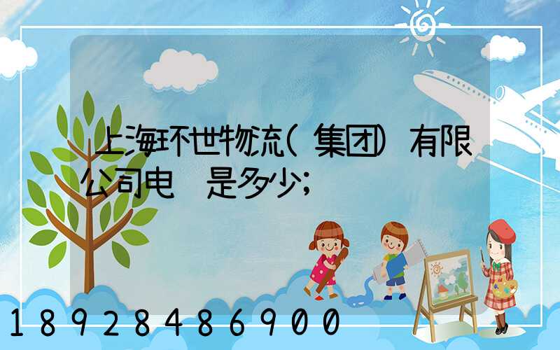 上海环世物流(集团)有限公司电话是多少