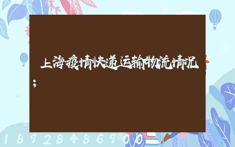 上海疫情快递运输物流情况