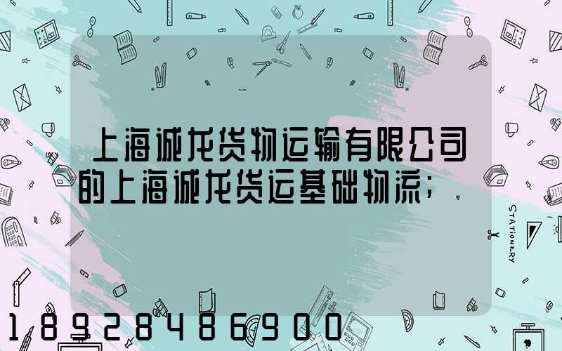 上海诚龙货物运输有限公司的上海诚龙货运基础物流