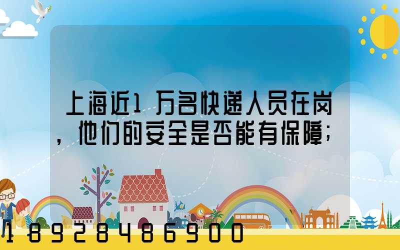 上海近1万名快递人员在岗,他们的安全是否能有保障