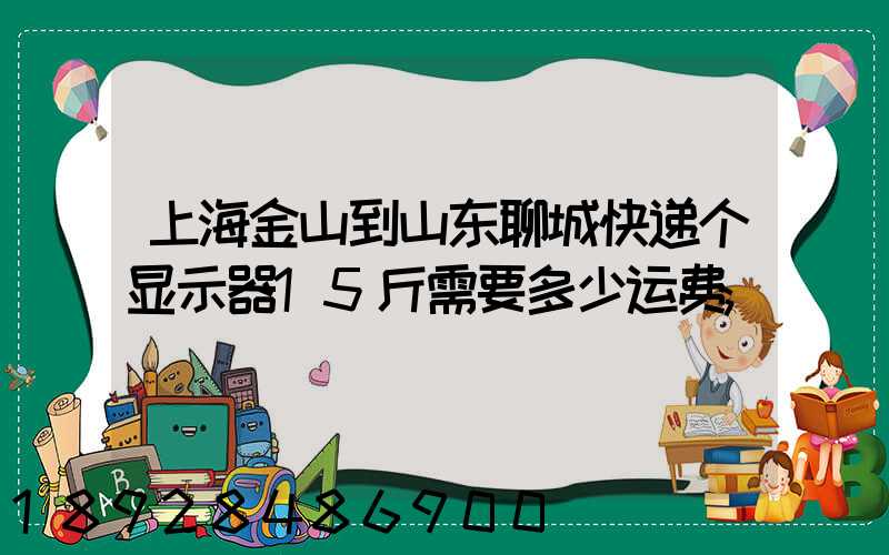 上海金山到山东聊城快递个显示器15斤需要多少运费