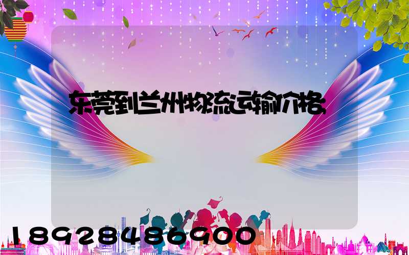 东莞到兰州物流运输价格