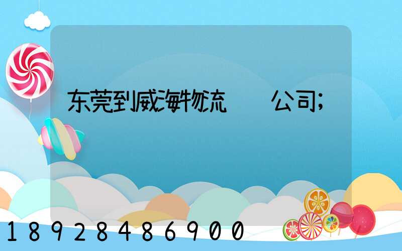 东莞到威海物流运输公司