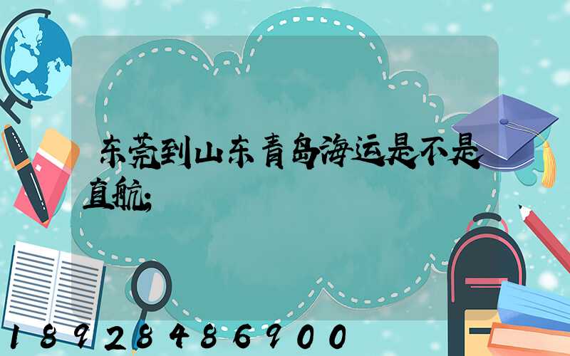 东莞到山东青岛海运是不是直航
