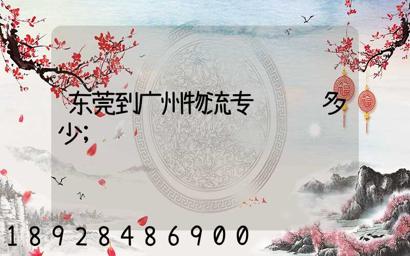 东莞到广州物流专线运费多少