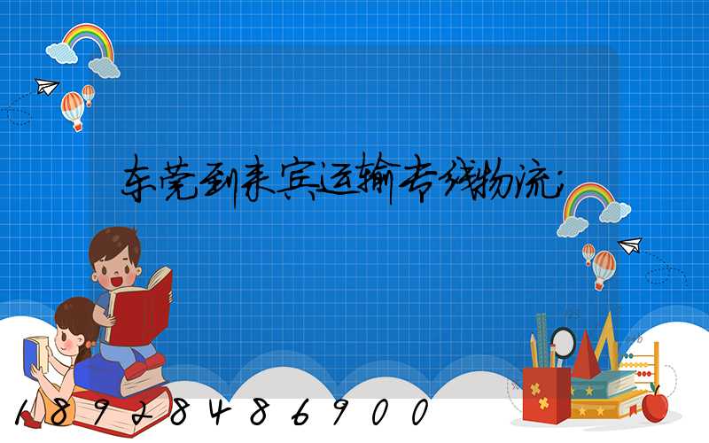 东莞到来宾运输专线物流