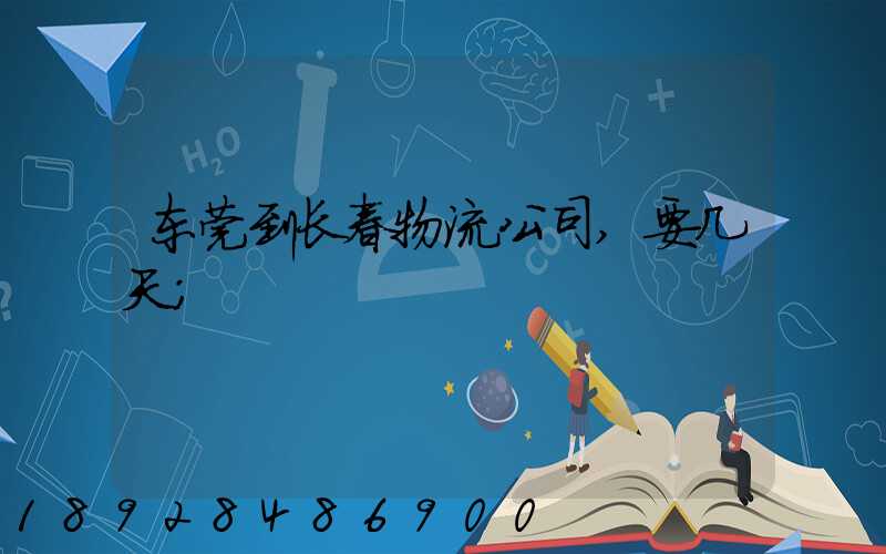 东莞到长春物流公司,要几天
