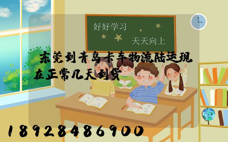 东莞到青岛卡车物流陆运现在正常几天到货
