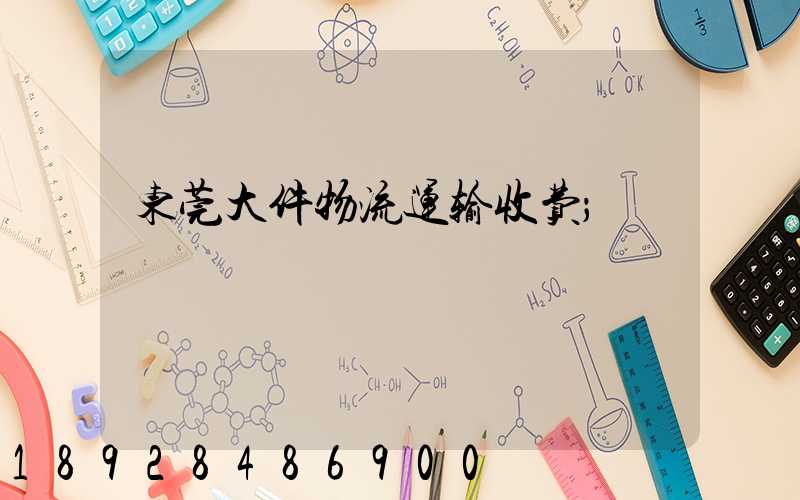 东莞大件物流运输收费