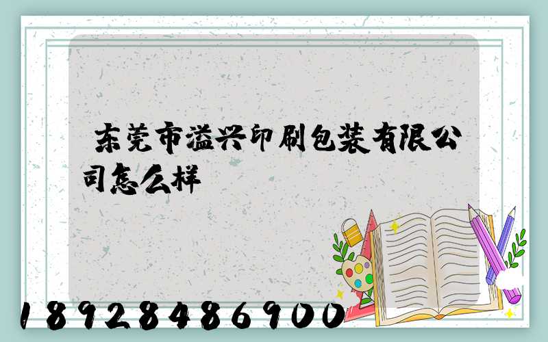 东莞市溢兴印刷包装有限公司怎么样