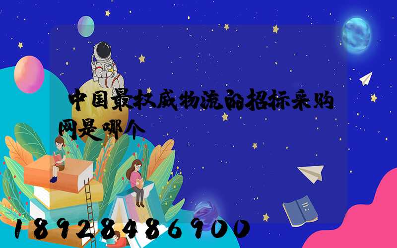 中国最权威物流的招标采购网是哪个